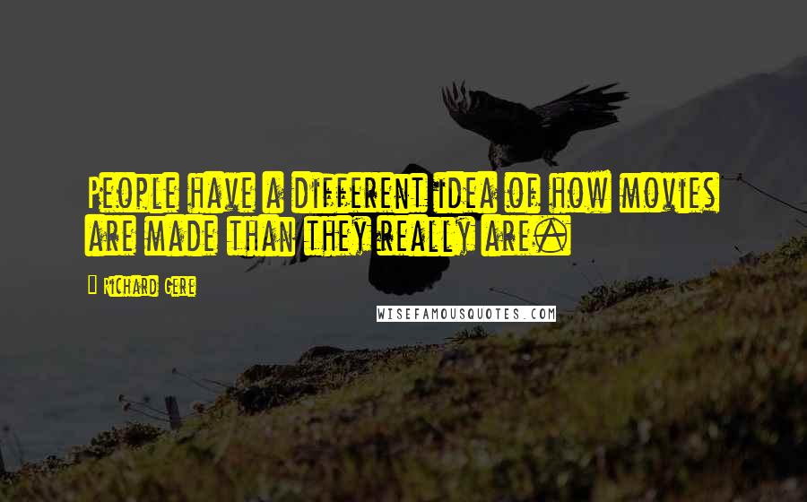 Richard Gere Quotes: People have a different idea of how movies are made than they really are.