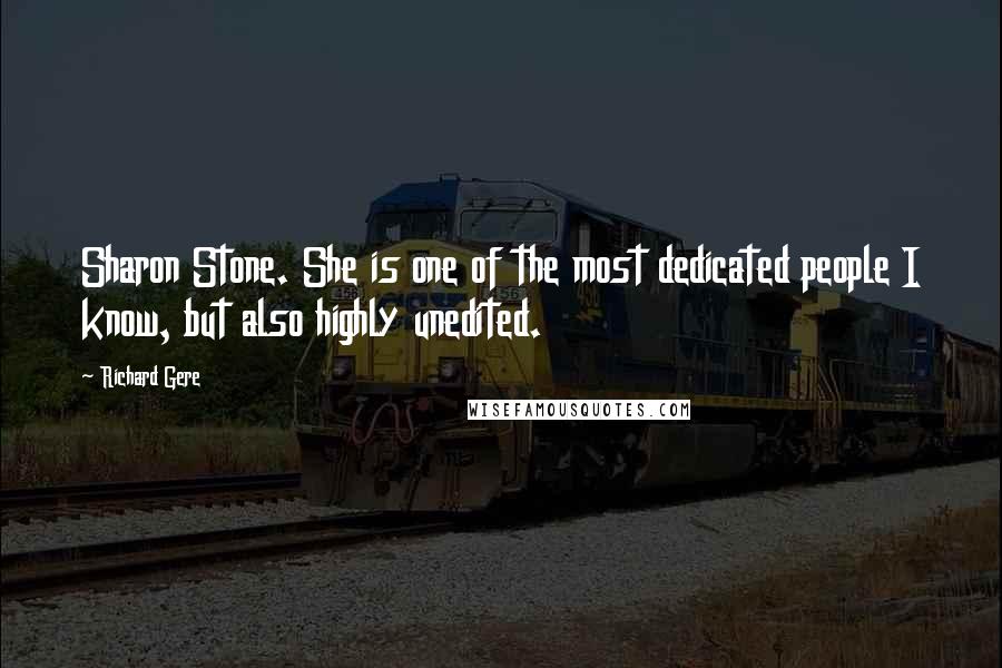 Richard Gere Quotes: Sharon Stone. She is one of the most dedicated people I know, but also highly unedited.