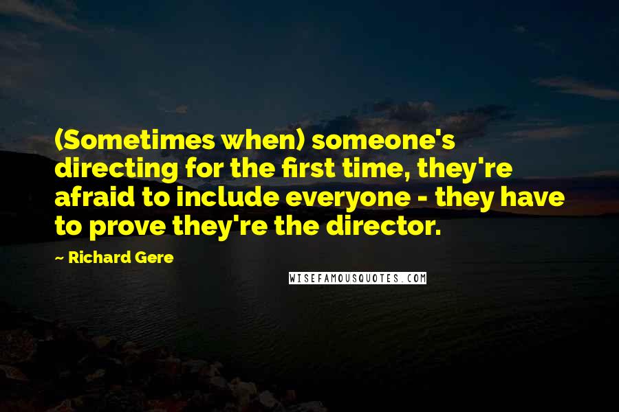 Richard Gere Quotes: (Sometimes when) someone's directing for the first time, they're afraid to include everyone - they have to prove they're the director.