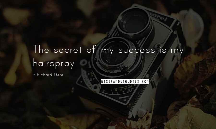Richard Gere Quotes: The secret of my success is my hairspray.