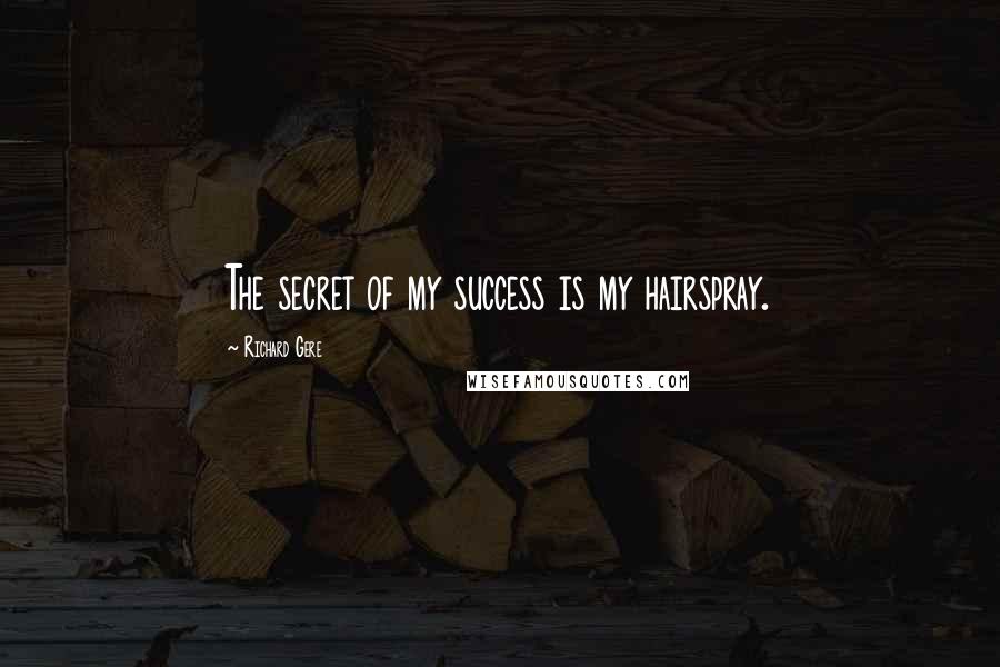 Richard Gere Quotes: The secret of my success is my hairspray.
