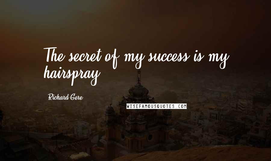 Richard Gere Quotes: The secret of my success is my hairspray.
