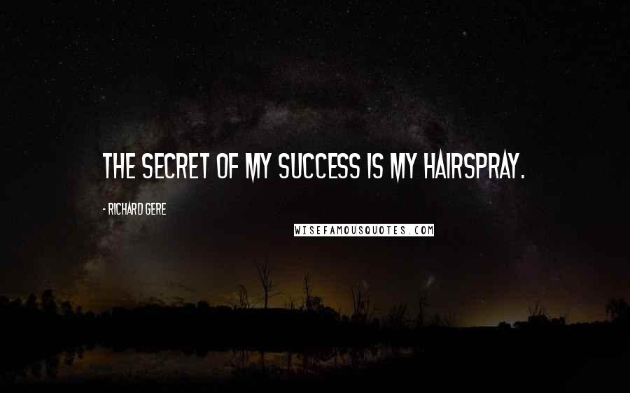 Richard Gere Quotes: The secret of my success is my hairspray.