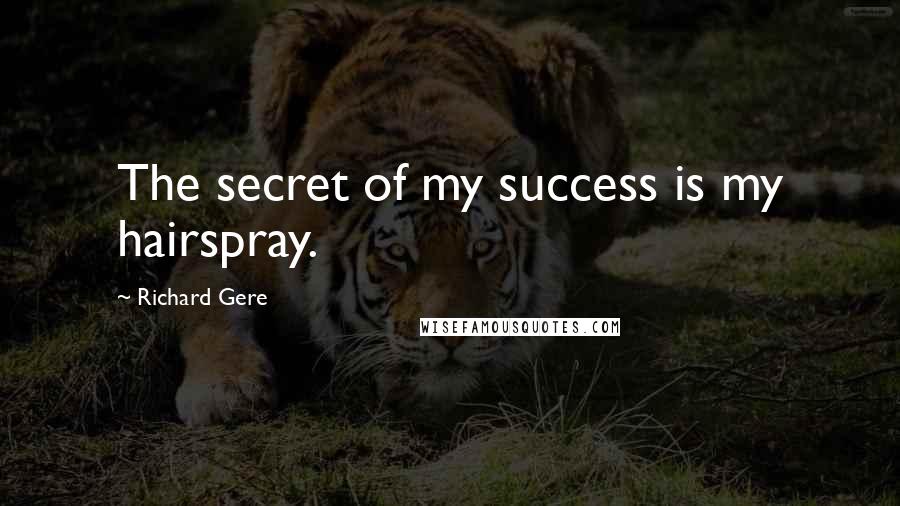 Richard Gere Quotes: The secret of my success is my hairspray.