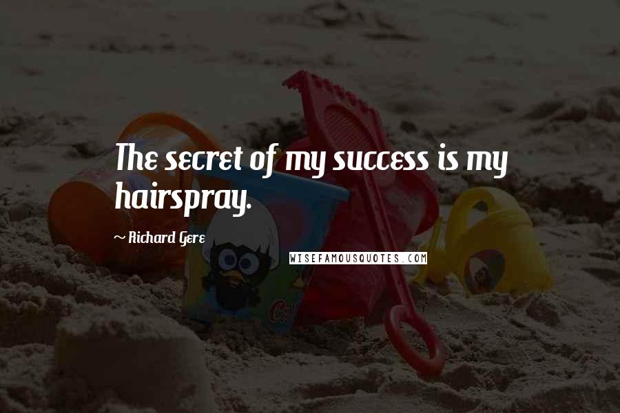 Richard Gere Quotes: The secret of my success is my hairspray.