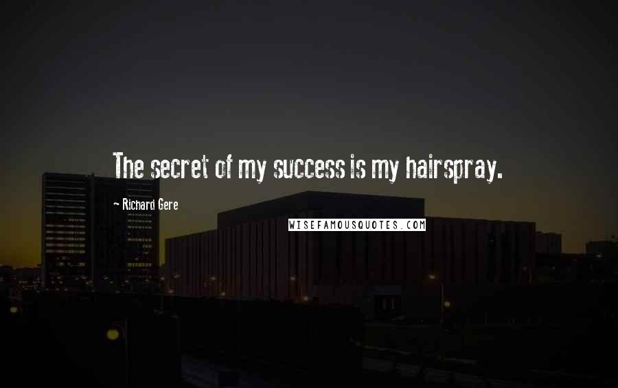 Richard Gere Quotes: The secret of my success is my hairspray.
