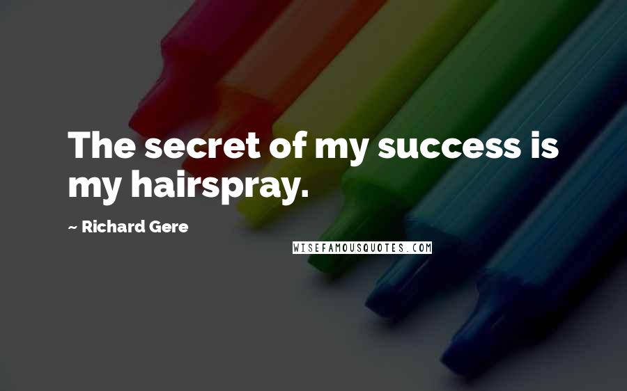 Richard Gere Quotes: The secret of my success is my hairspray.