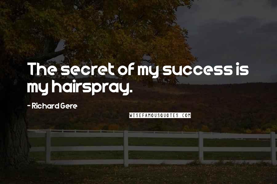 Richard Gere Quotes: The secret of my success is my hairspray.