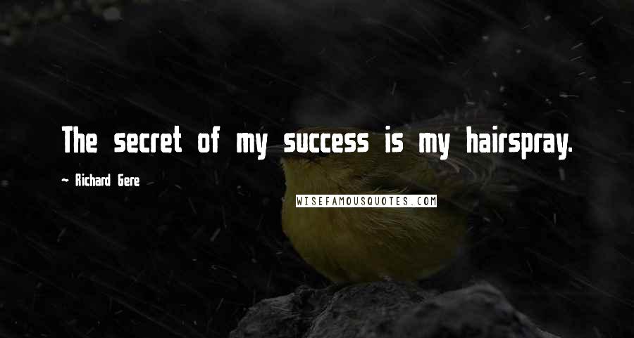 Richard Gere Quotes: The secret of my success is my hairspray.