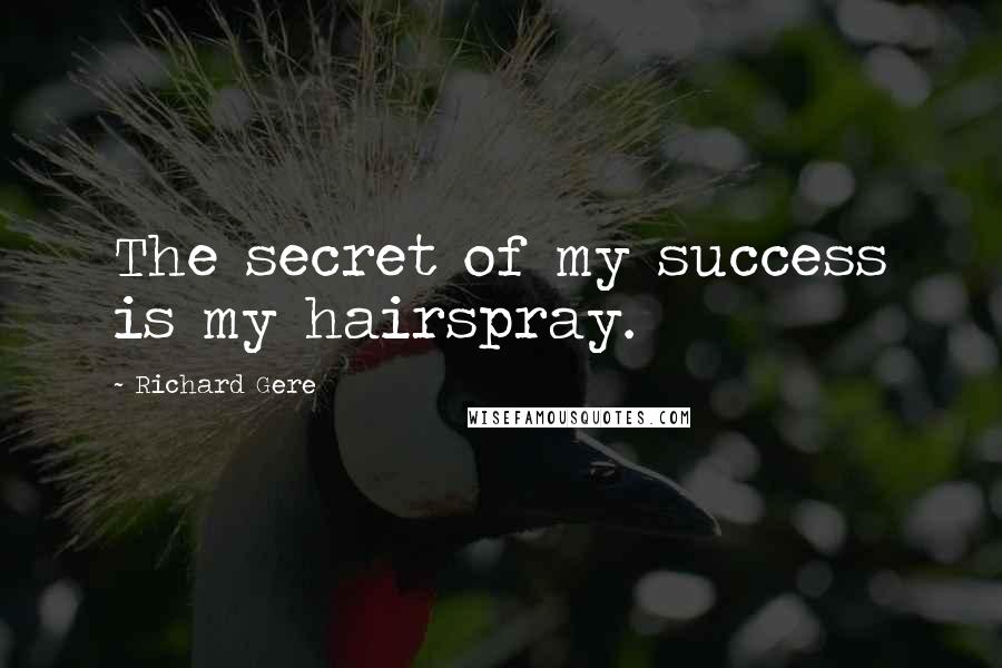 Richard Gere Quotes: The secret of my success is my hairspray.