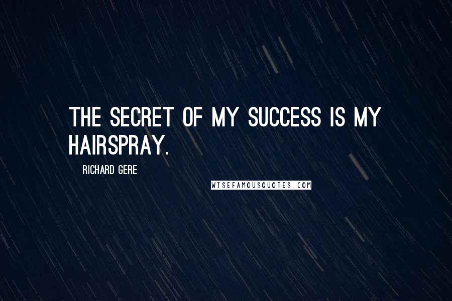 Richard Gere Quotes: The secret of my success is my hairspray.