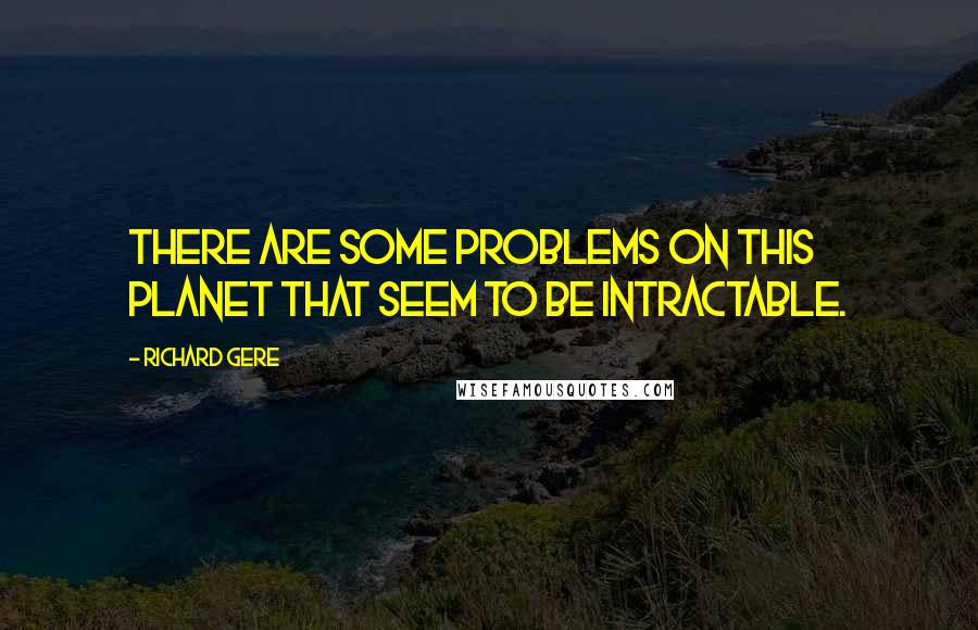 Richard Gere Quotes: There are some problems on this planet that seem to be intractable.