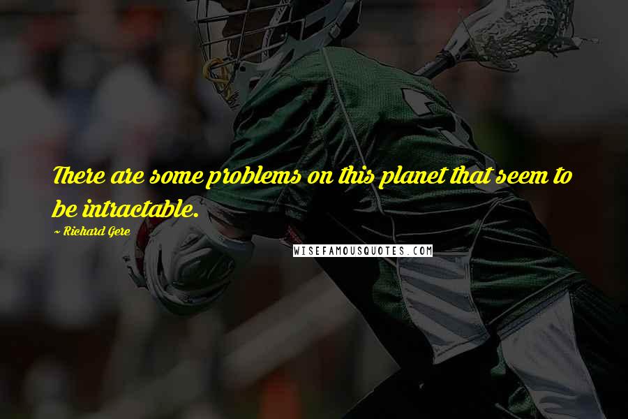 Richard Gere Quotes: There are some problems on this planet that seem to be intractable.