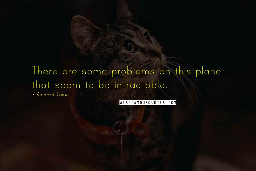 Richard Gere Quotes: There are some problems on this planet that seem to be intractable.