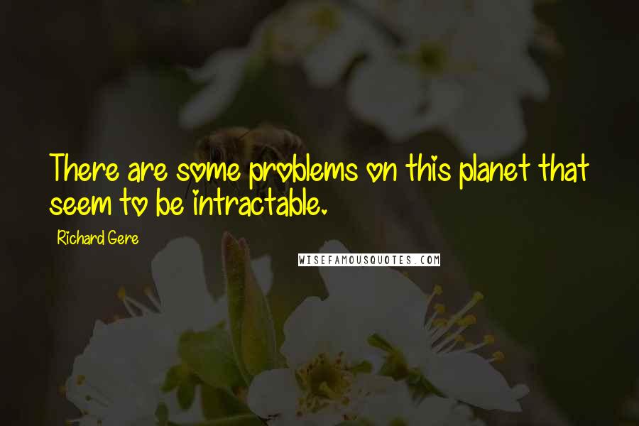 Richard Gere Quotes: There are some problems on this planet that seem to be intractable.