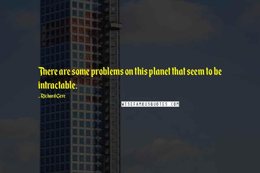 Richard Gere Quotes: There are some problems on this planet that seem to be intractable.