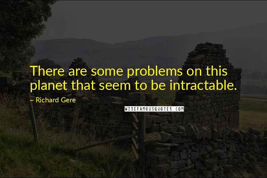 Richard Gere Quotes: There are some problems on this planet that seem to be intractable.