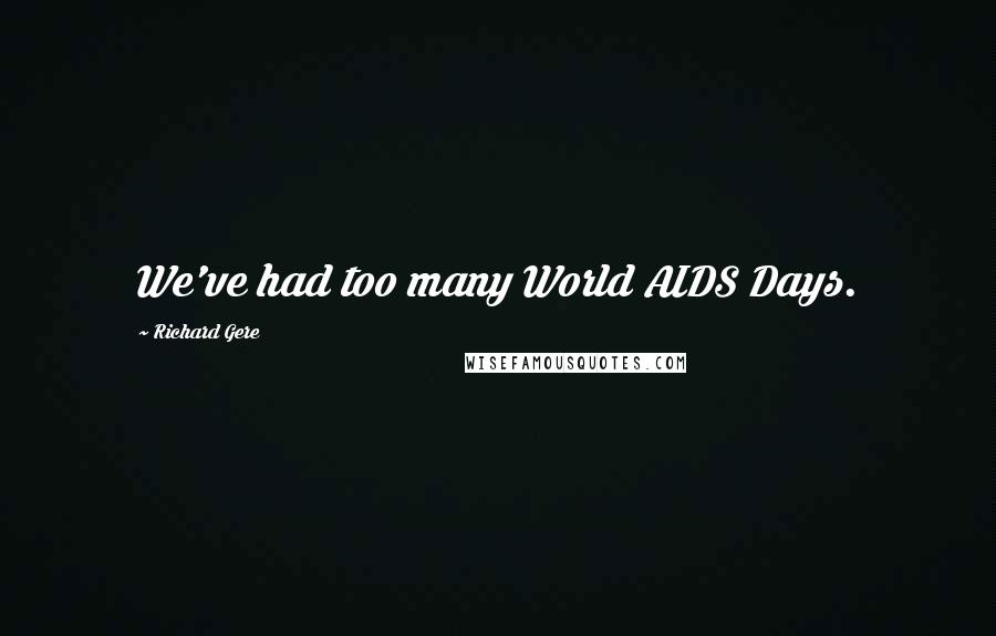 Richard Gere Quotes: We've had too many World AIDS Days.