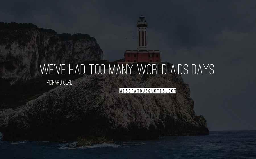 Richard Gere Quotes: We've had too many World AIDS Days.