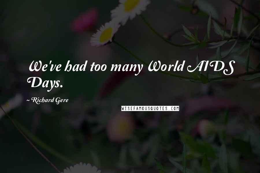 Richard Gere Quotes: We've had too many World AIDS Days.