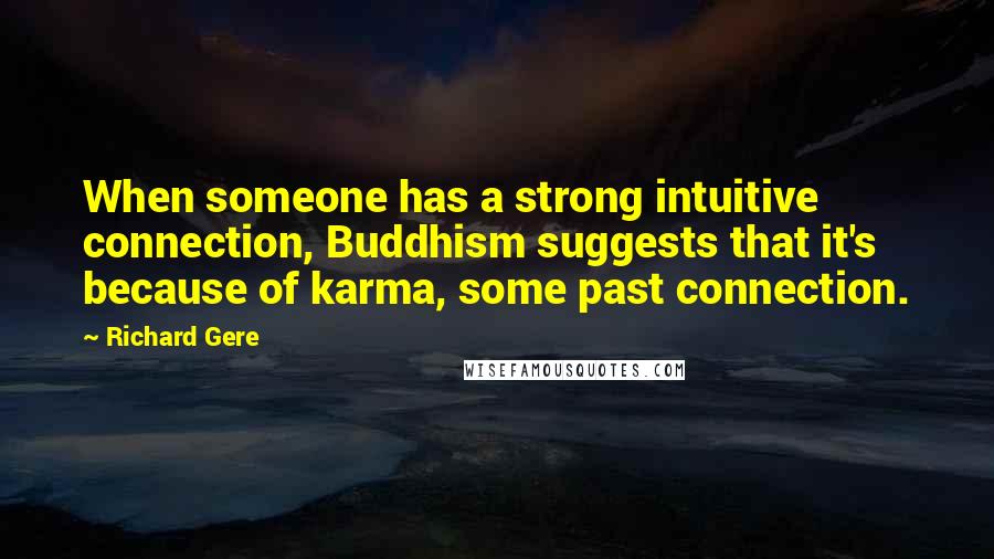 Richard Gere Quotes: When someone has a strong intuitive connection, Buddhism suggests that it's because of karma, some past connection.