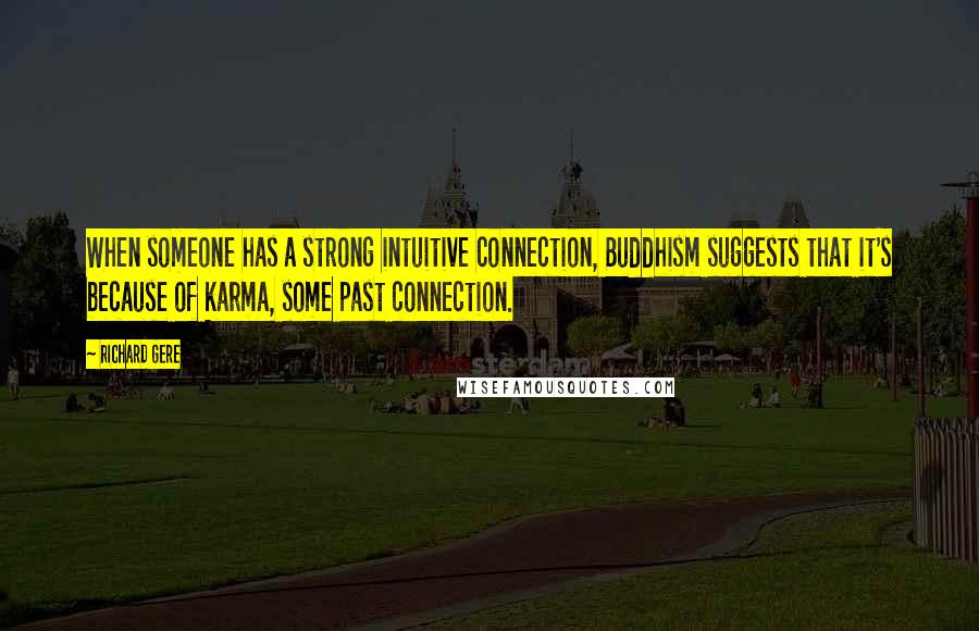 Richard Gere Quotes: When someone has a strong intuitive connection, Buddhism suggests that it's because of karma, some past connection.