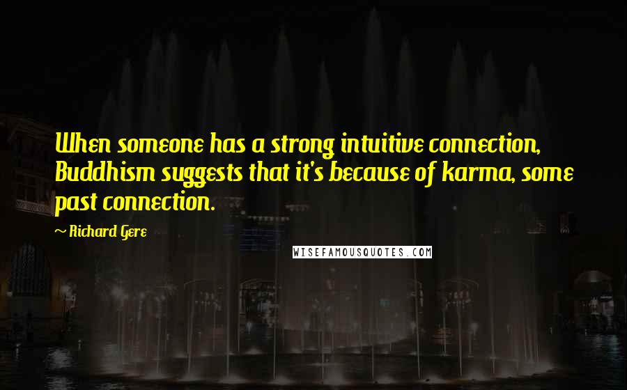 Richard Gere Quotes: When someone has a strong intuitive connection, Buddhism suggests that it's because of karma, some past connection.