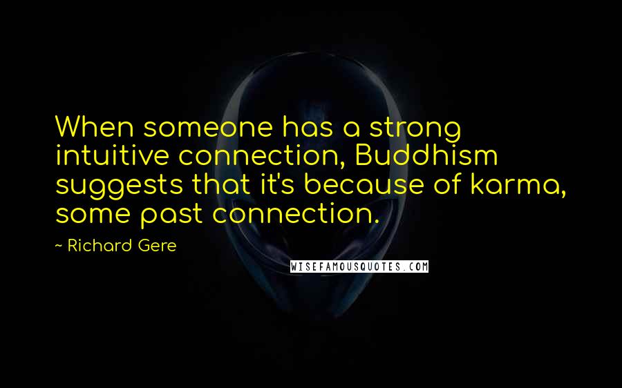 Richard Gere Quotes: When someone has a strong intuitive connection, Buddhism suggests that it's because of karma, some past connection.