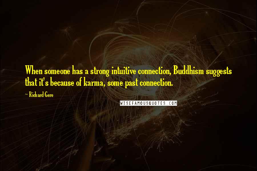 Richard Gere Quotes: When someone has a strong intuitive connection, Buddhism suggests that it's because of karma, some past connection.