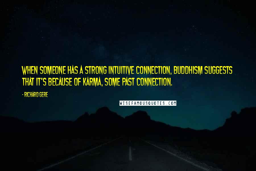 Richard Gere Quotes: When someone has a strong intuitive connection, Buddhism suggests that it's because of karma, some past connection.