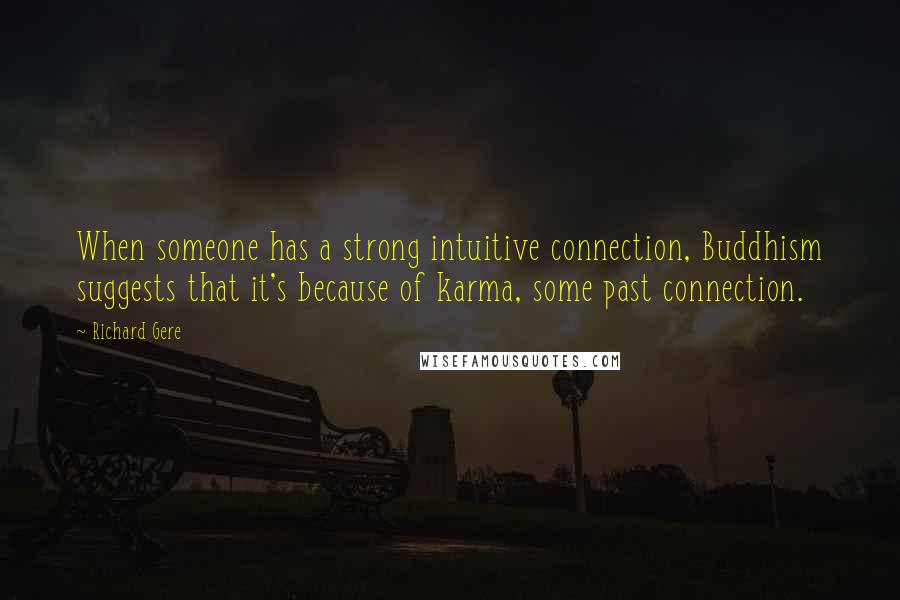 Richard Gere Quotes: When someone has a strong intuitive connection, Buddhism suggests that it's because of karma, some past connection.