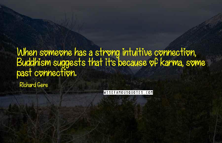 Richard Gere Quotes: When someone has a strong intuitive connection, Buddhism suggests that it's because of karma, some past connection.