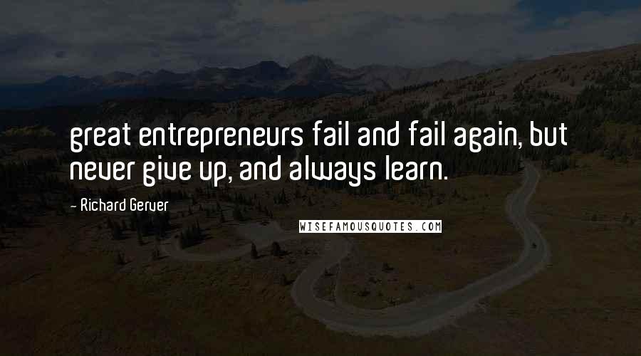 Richard Gerver Quotes: great entrepreneurs fail and fail again, but never give up, and always learn.