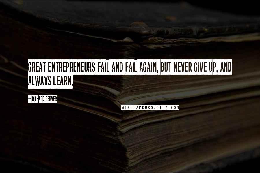 Richard Gerver Quotes: great entrepreneurs fail and fail again, but never give up, and always learn.