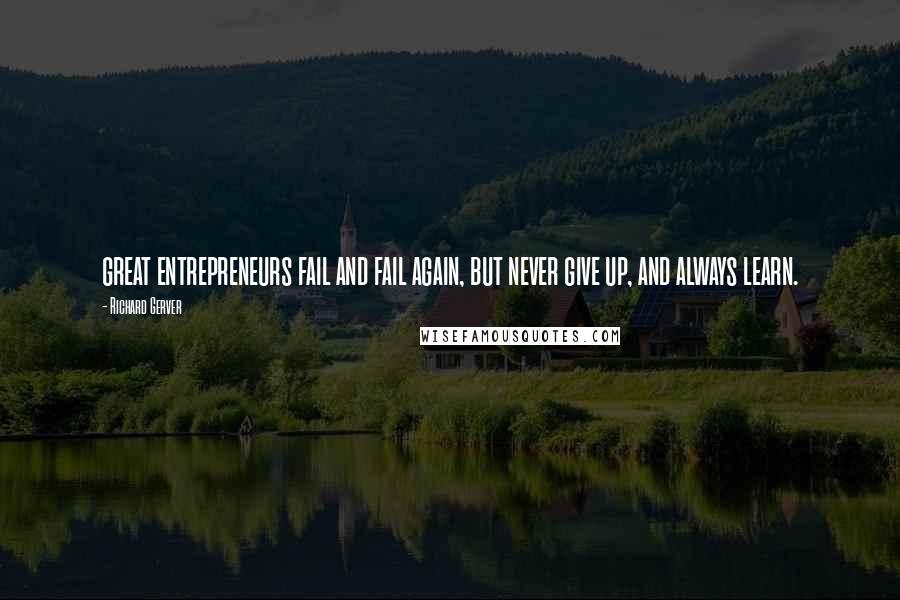 Richard Gerver Quotes: great entrepreneurs fail and fail again, but never give up, and always learn.