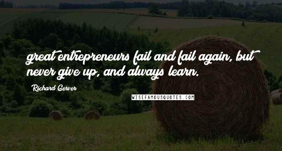 Richard Gerver Quotes: great entrepreneurs fail and fail again, but never give up, and always learn.