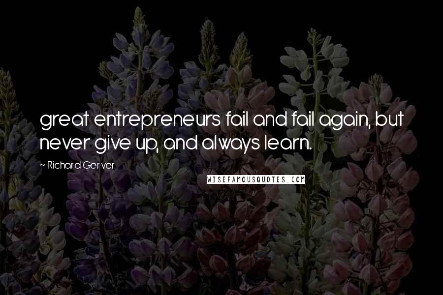 Richard Gerver Quotes: great entrepreneurs fail and fail again, but never give up, and always learn.