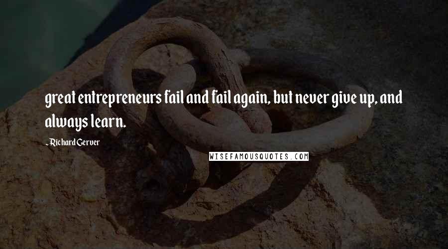 Richard Gerver Quotes: great entrepreneurs fail and fail again, but never give up, and always learn.