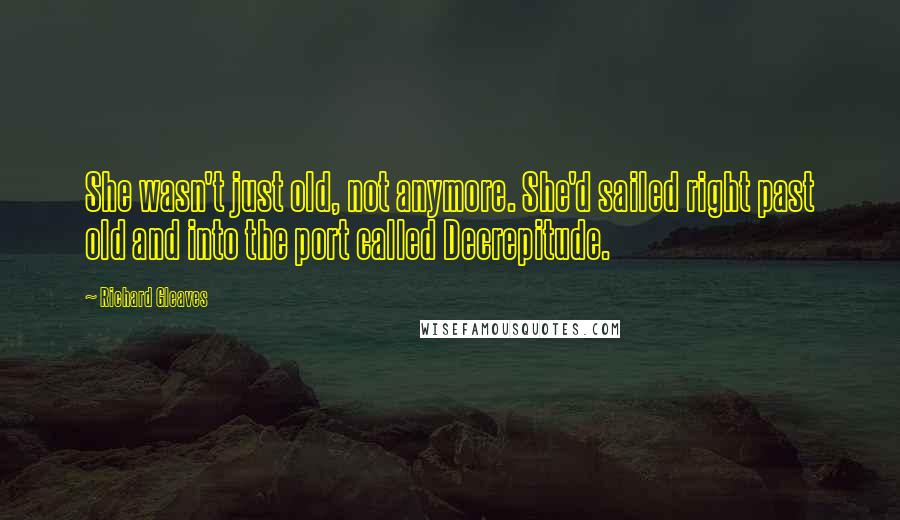 Richard Gleaves Quotes: She wasn't just old, not anymore. She'd sailed right past old and into the port called Decrepitude.