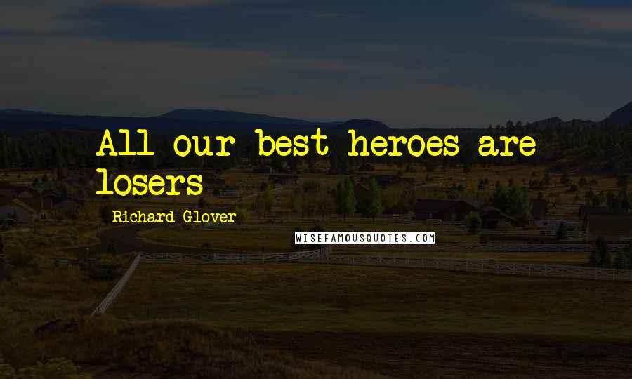 Richard Glover Quotes: All our best heroes are losers