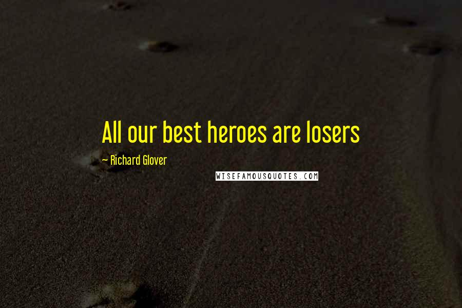 Richard Glover Quotes: All our best heroes are losers