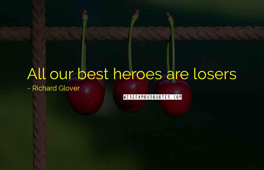 Richard Glover Quotes: All our best heroes are losers