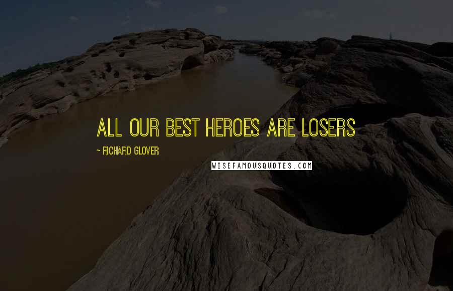 Richard Glover Quotes: All our best heroes are losers