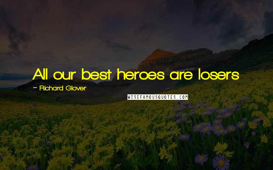 Richard Glover Quotes: All our best heroes are losers