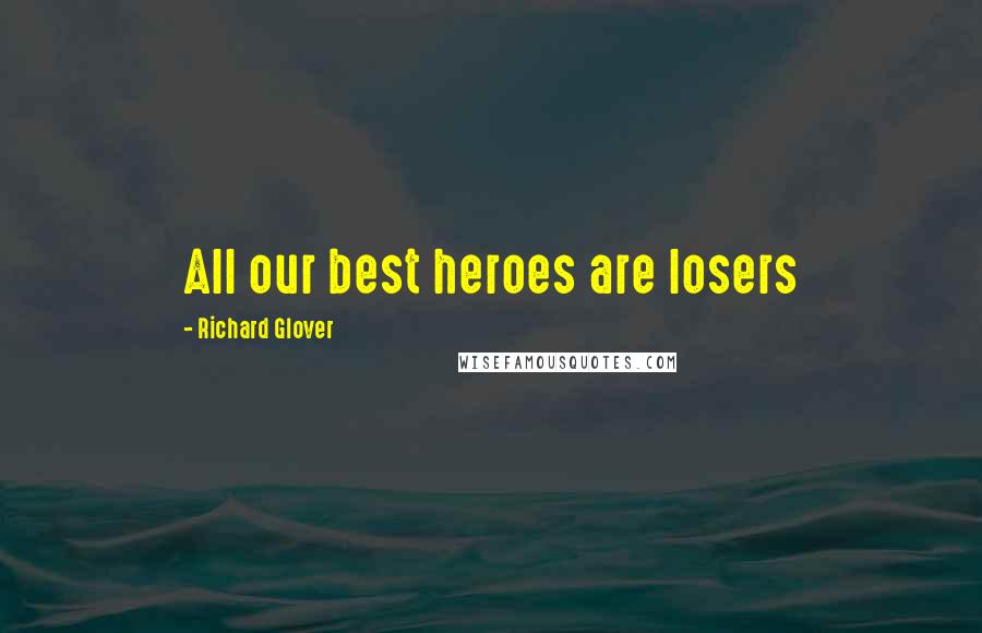 Richard Glover Quotes: All our best heroes are losers