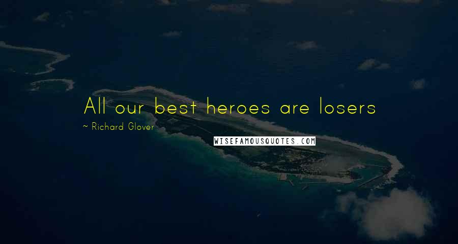 Richard Glover Quotes: All our best heroes are losers