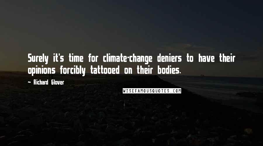 Richard Glover Quotes: Surely it's time for climate-change deniers to have their opinions forcibly tattooed on their bodies.