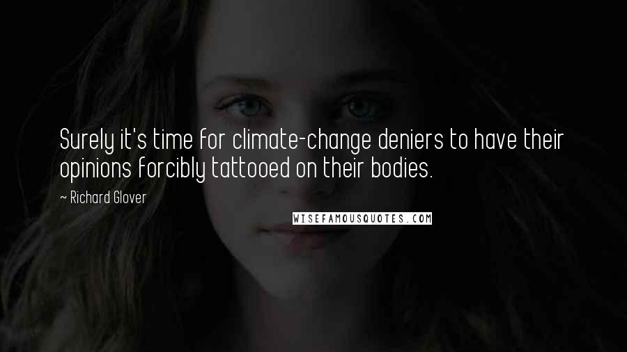 Richard Glover Quotes: Surely it's time for climate-change deniers to have their opinions forcibly tattooed on their bodies.
