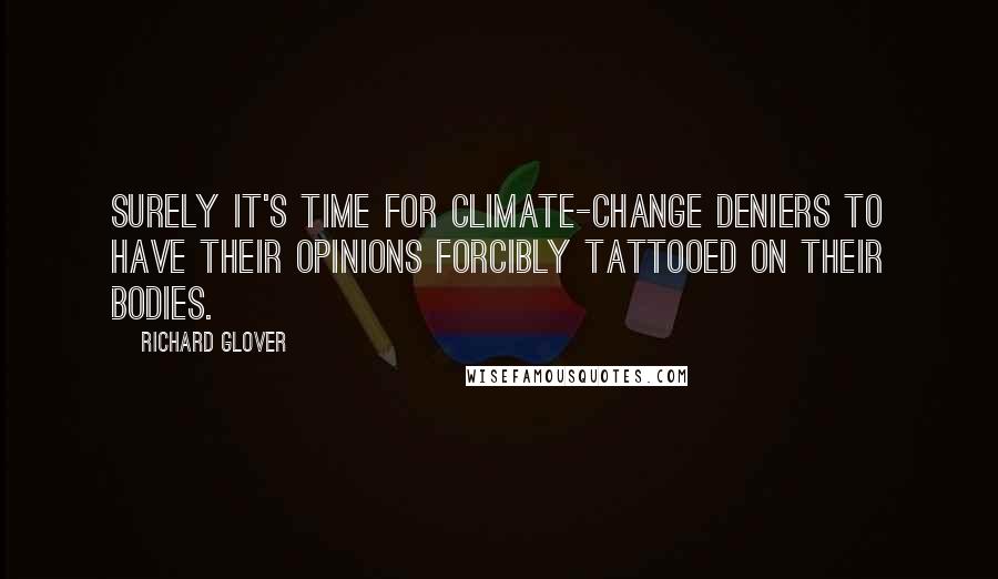 Richard Glover Quotes: Surely it's time for climate-change deniers to have their opinions forcibly tattooed on their bodies.