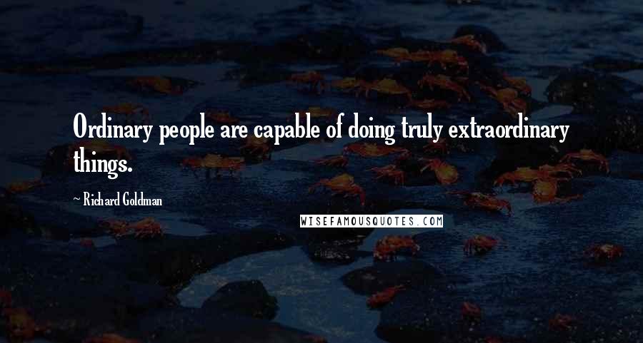 Richard Goldman Quotes: Ordinary people are capable of doing truly extraordinary things.